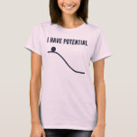 I Have Potential Energy T-Shirt<br><div class="desc">You can only go down from here!  So much potential!  Show off your potential,  and your basic understanding of the laws of thermodynamics.</div>