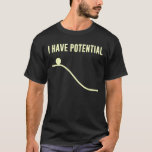 I Have Potential Energy T-Shirt<br><div class="desc">No Place to go from here but down!  So much potential!  Show off your potential,  and your basic understanding of the laws of thermodynamics.</div>