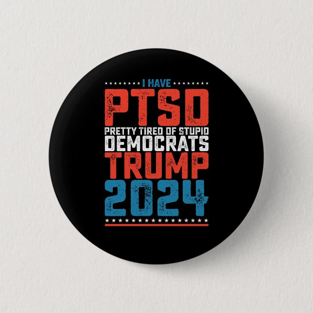 I Have Ptsd Pretty Tired Of Democrats Trump 2024 6 Cm Round Badge (Front)