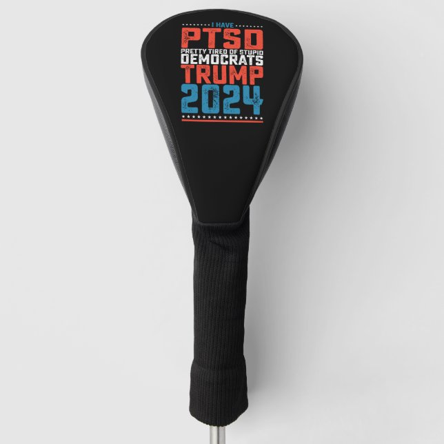 I Have Ptsd Pretty Tired Of Democrats Trump 2024 Golf Head Cover (Front)