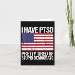 I Have Ptsd Pretty Tired Of Stupid Democrats  Card