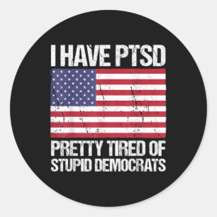 I Have Ptsd Pretty Tired Of Stupid Democrats Classic Round Sticker