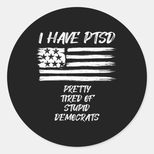 I Have PTSD Pretty Tired Of Stupid Democrats Fun P Classic Round Sticker (Front)