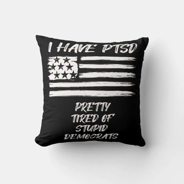 I Have PTSD Pretty Tired Of Stupid Democrats Fun P Cushion (Front)