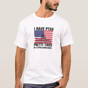 I Have PTSD Pretty Tired Of Stupid Democrats Gift T-Shirt