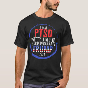 I Have PTSD Pretty Tired Of Stupid Democrats T-Shirt