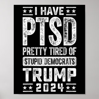 I Have Ptsd Pretty Tired Of Stupid Democrats Trump Poster