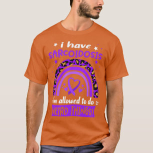 I Have Sarcoidosis i am allowed to do Weird Things T-Shirt