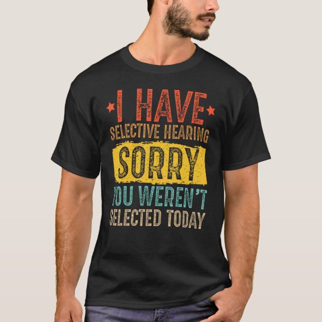 I Have Selective Hearing And You Weren t Selected  T-Shirt (Front)