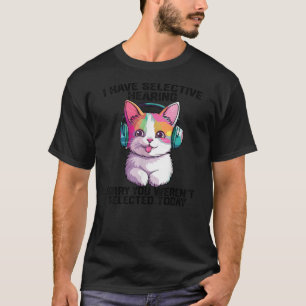 I Have Selective Hearing cool funny cat Wearing he T-Shirt