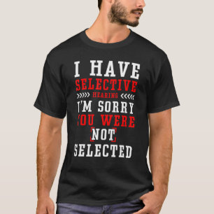I Have Selective Hearing I m Sorry You Were Not Se T-Shirt