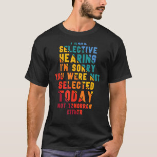 I Have Selective Hearing I m Sorry You Were Not Se T-Shirt