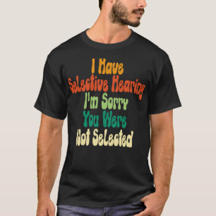 I Have Selective Hearing Im Sorry You Were Not Sel T-Shirt