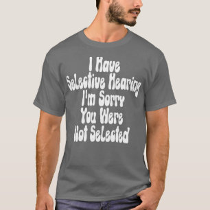 I Have Selective Hearing Im Sorry You Were Not Sel T-Shirt