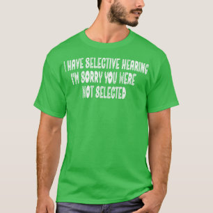 I Have Selective Hearing Im Sorry You Were Not Sel T-Shirt