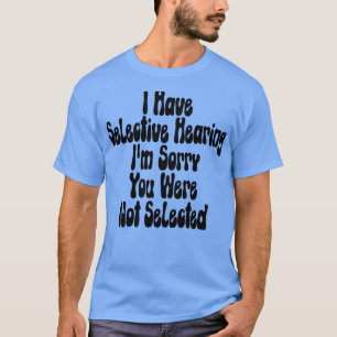 I Have Selective Hearing Im Sorry You Were Not Sel T-Shirt