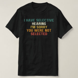 I Have Selective Hearing, I'm Sorry You Were,   T-Shirt
