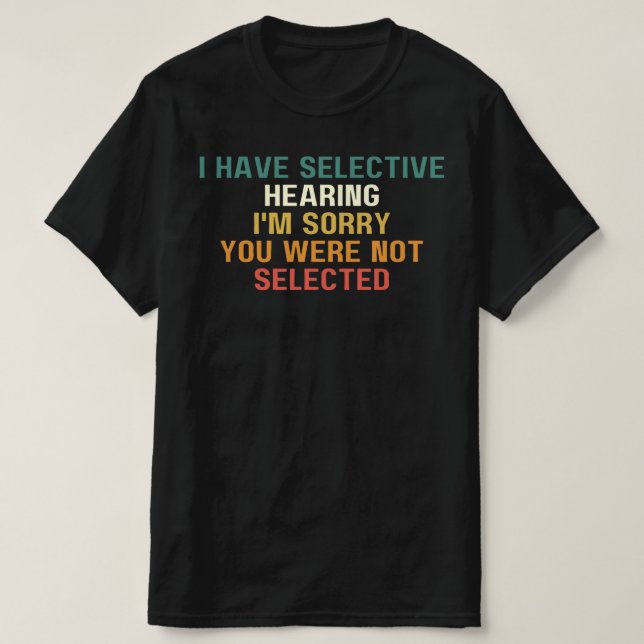 I Have Selective Hearing, I'm Sorry You Were,   T-Shirt (Design Front)