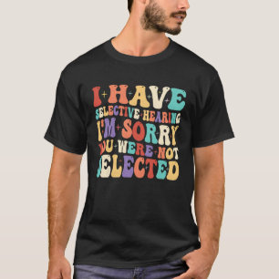 I Have Selective Hearing Sorry You Were Not Select T-Shirt