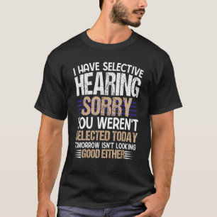 I Have Selective Hearing Sorry You Weren t Selecte T-Shirt