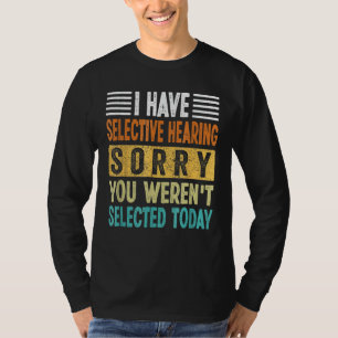 i have selective hearing sorry you weren't selecte T-Shirt