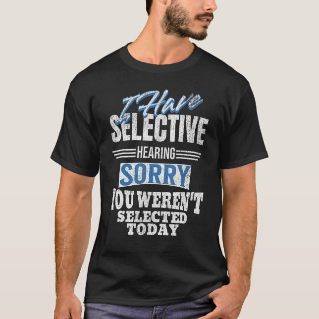 I Have Selective Hearing Sorry You Weren't Selecte T-Shirt (Front)