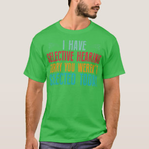 I Have Selective Hearing sorry You Werent Selected T-Shirt