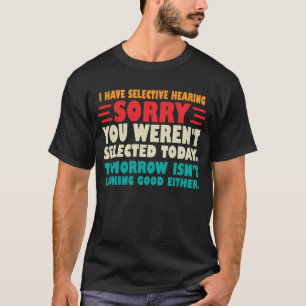 I Have Selective Hearing Sorry You Werent Selected T-Shirt