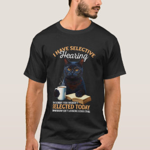 i have selective hearing sorry you werent selected T-Shirt