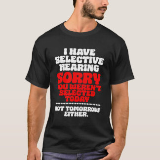 I have selective hearing sorry you werent selected T-Shirt