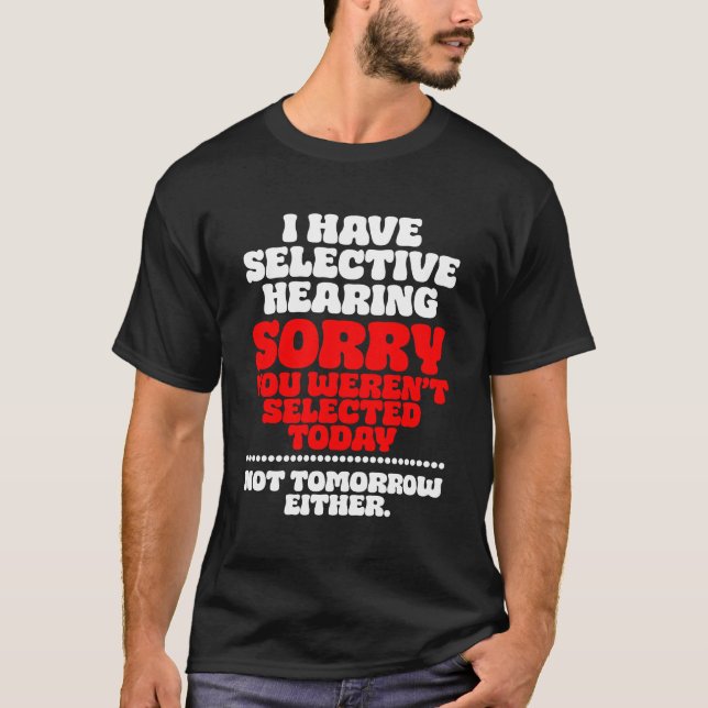 I have selective hearing sorry you werent selected T-Shirt (Front)