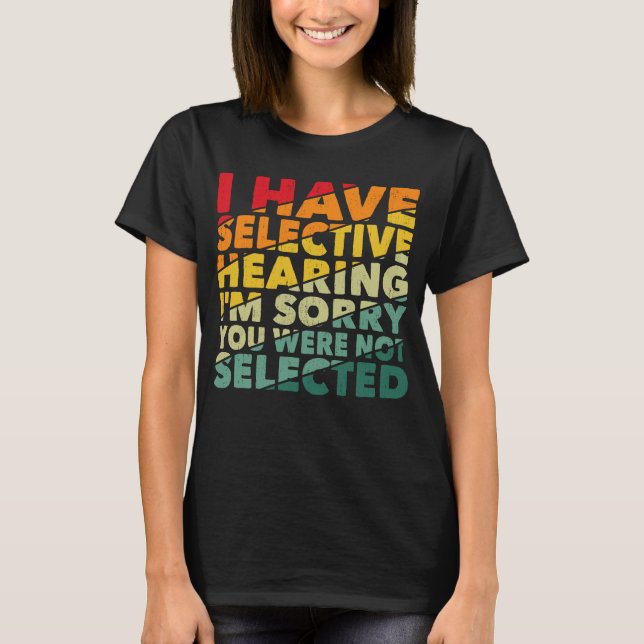 I Have Selective Hearing You Were Not Selected T-Shirt (Front)