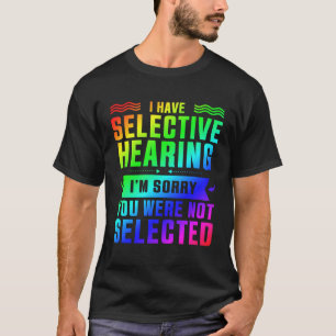 I Have Selective Hearing You Were Not Selected T-Shirt