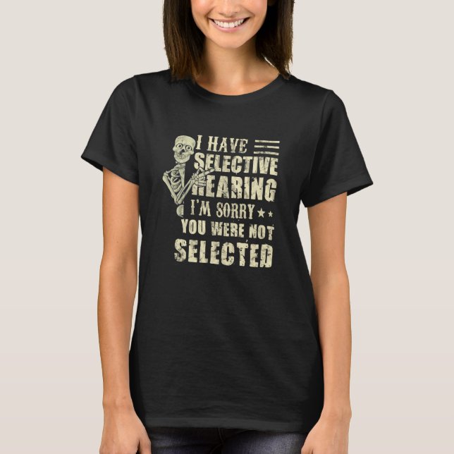 I Have Selective Hearing You Were Not Selected T-Shirt (Front)