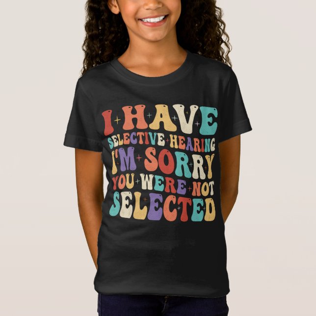 I Have Selective Hearing You Were Not Selected T-Shirt (Front)