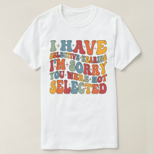 I Have Selective Hearing You Were Not Selected T-Shirt