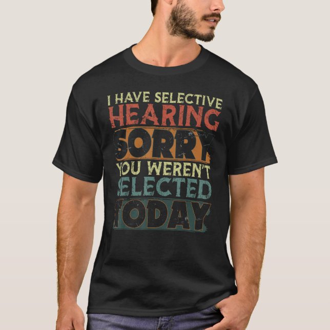 I Have Selective Hearing You Weren t Selected Toda T-Shirt (Front)