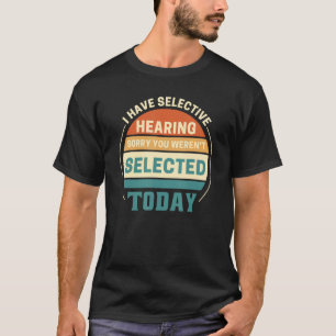 I Have Selective Hearing You Weren t Selected Toda T-Shirt