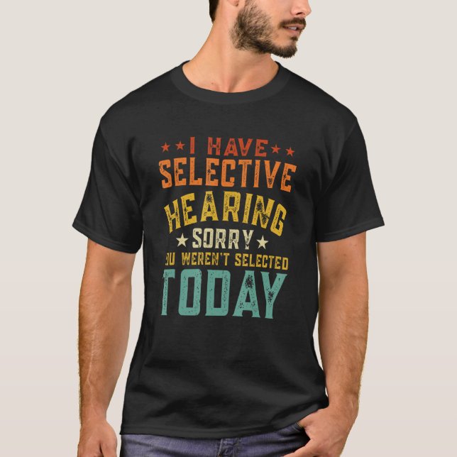 I Have Selective Hearing You Weren t Selected Toda T-Shirt (Front)
