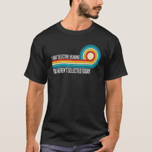 I Have Selective Hearing You Weren t Selected Toda T-Shirt