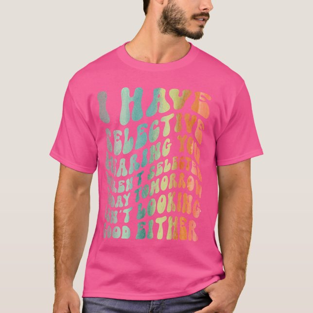 I Have Selective Hearing, You Weren't Selected Fun T-Shirt (Front)