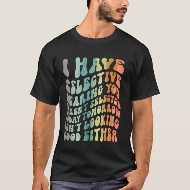 I Have Selective Hearing, You Weren't Selected Fun T-Shirt (Front)