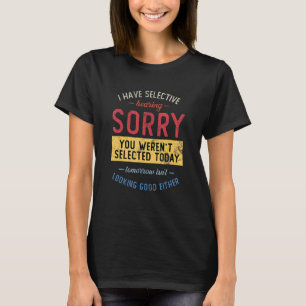 I Have Selective Hearing, You Weren't Selected T-Shirt