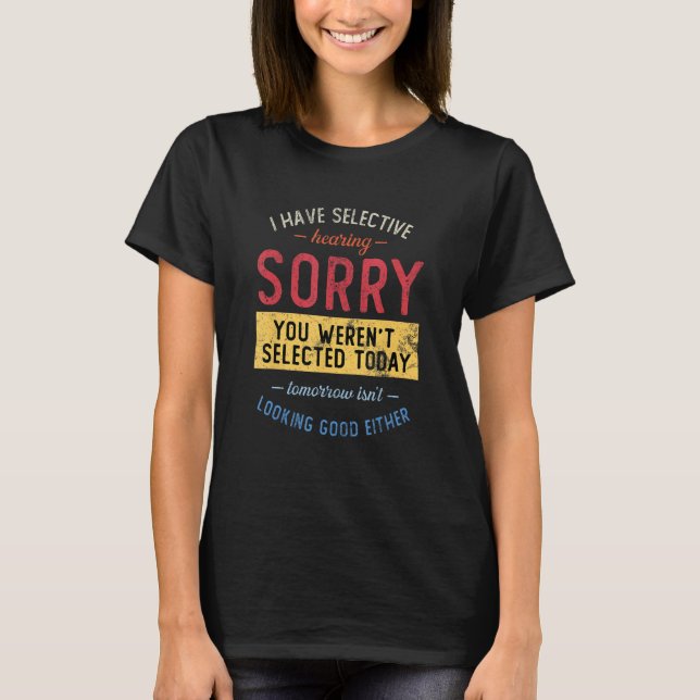 I Have Selective Hearing, You Weren't Selected T-Shirt (Front)