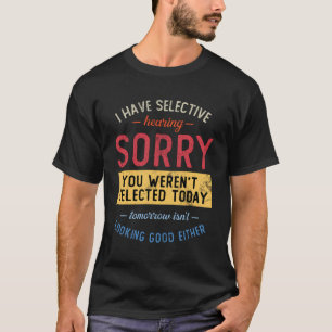 I Have Selective Hearing You Weren'T Selected T-Shirt