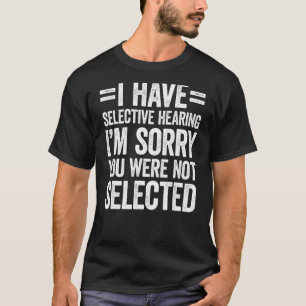 I Have Selective Hearing You Weren't Selected T-Shirt