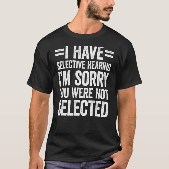 I Have Selective Hearing You Weren't Selected T-Shirt (Front)