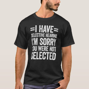 I Have Selective Hearing You Weren't Selected T-Shirt