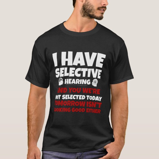 I Have Selective Hearing You Weren'T Selected T-Shirt (Front)