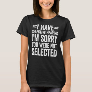 I Have Selective Hearing You Weren't Selected T-Shirt
